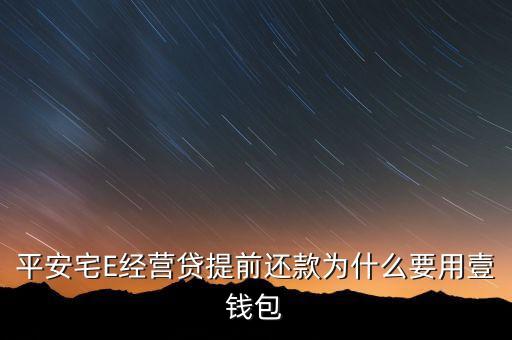 平安宅E經(jīng)營貸提前還款為什么要用壹錢包