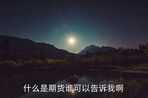 客戶不知道什么是期貨，什么是期貨誰可以告訴我啊