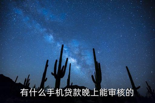 什么小貸半夜放款，有什么手機貸款晚上能審核的