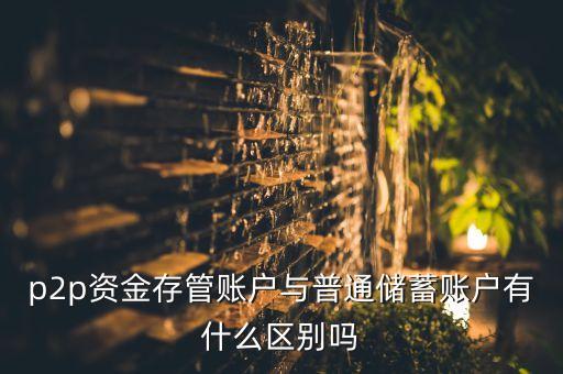 p2p資金存管賬戶與普通儲蓄賬戶有什么區(qū)別嗎
