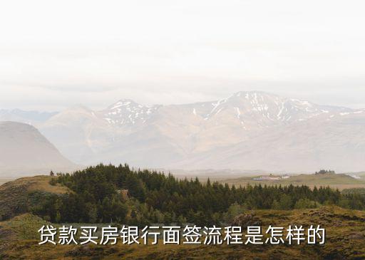 貸款買房銀行面簽流程是怎樣的
