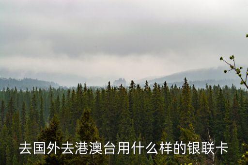 去國(guó)外去港澳臺(tái)用什么樣的銀聯(lián)卡
