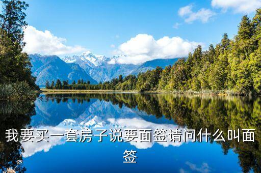 我要買一套房子說(shuō)要面簽請(qǐng)問(wèn)什么叫面簽