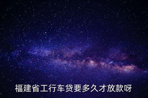 工行車貸什么時候放款，在工商銀行買車貸款審批成功后幾天放貸款啊