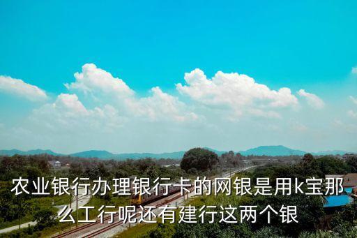 農(nóng)業(yè)銀行辦理銀行卡的網(wǎng)銀是用k寶那么工行呢還有建行這兩個(gè)銀