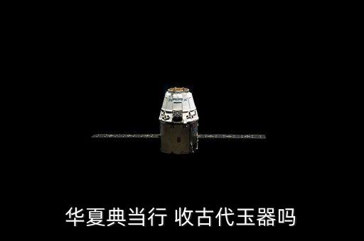 華夏典當行 收古代玉器嗎