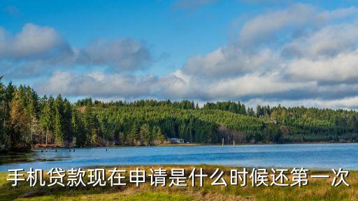 手機(jī)貸款現(xiàn)在申請是什么時(shí)候還第一次