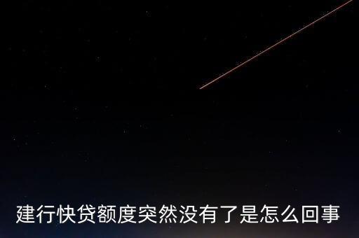 建行快貸額度突然沒有了是怎么回事