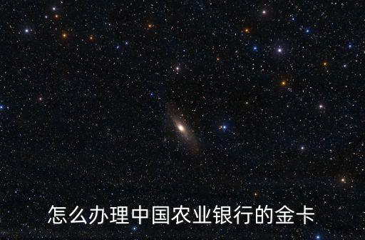 農(nóng)業(yè)金卡怎么辦理?xiàng)l件，農(nóng)業(yè)銀行金卡辦理?xiàng)l件
