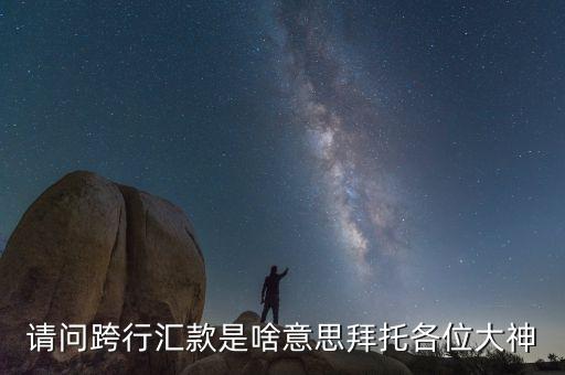 跨行匯兌什么意思，在匯錢時出現(xiàn)的跨行是什么意思