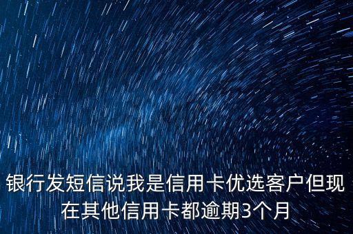 銀行發(fā)短信說我是信用卡優(yōu)選客戶但現(xiàn)在其他信用卡都逾期3個月