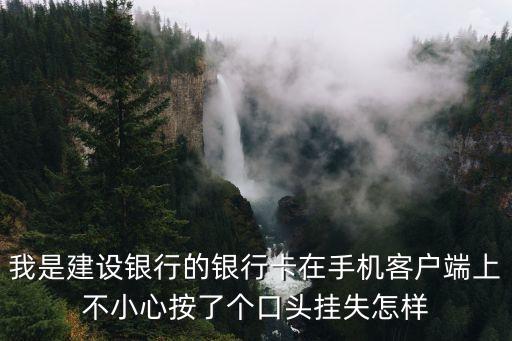 我是建設銀行的銀行卡在手機客戶端上不小心按了個口頭掛失怎樣