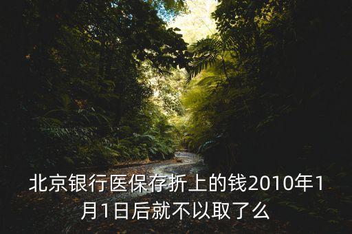 北京銀行醫(yī)保存折上的錢2010年1月1日后就不以取了么