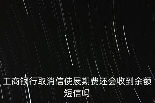 工商銀行取消信使展期費(fèi)還會(huì)收到余額短信嗎