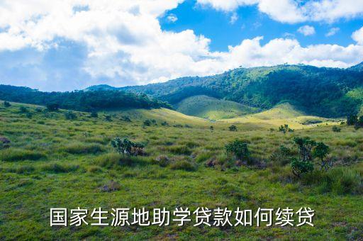 生源地貸款續(xù)帶是什么意思，生源地貸款續(xù)貸要什么