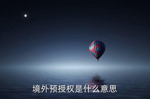 境外預(yù)授權(quán)是什么意思