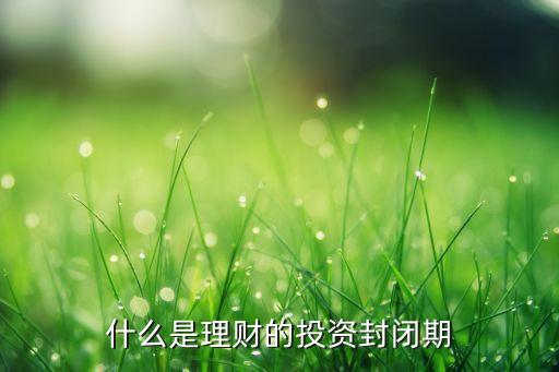 什么是理財?shù)耐顿Y封閉期