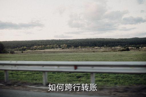 跨行轉(zhuǎn)賬什么步驟，請問跨行轉(zhuǎn)賬要怎么弄呢