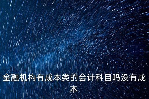 金融機(jī)構(gòu)有成本類的會(huì)計(jì)科目嗎沒(méi)有成本