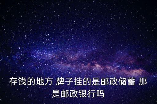 存錢(qián)的地方 牌子掛的是郵政儲(chǔ)蓄 那是郵政銀行嗎