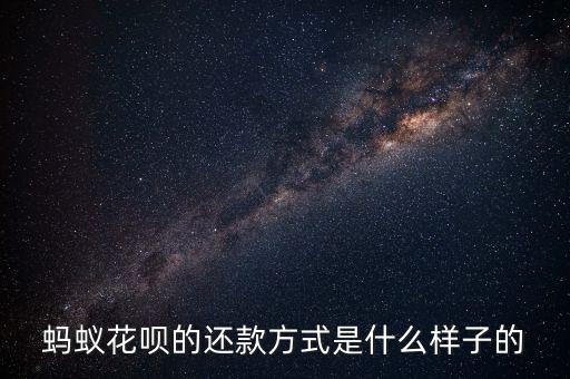 螞蟻花唄還款是什么，螞蟻花唄的還款方式是什么樣子的