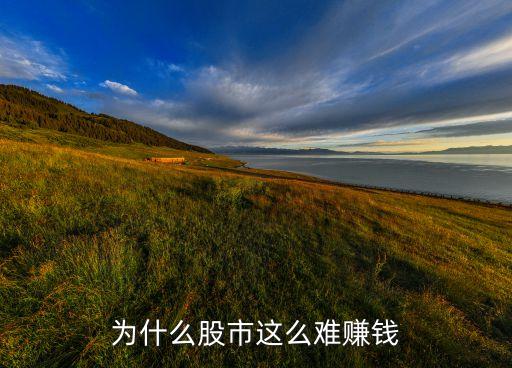 炒股掙錢為什么那么難，股票為什么會這么難做