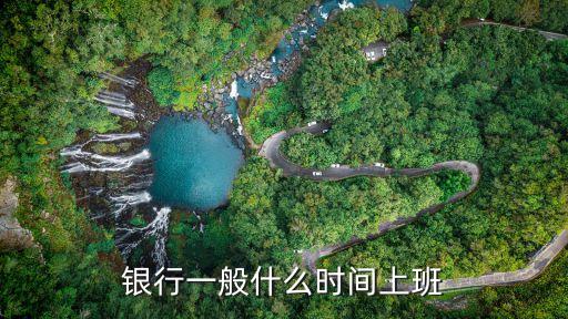 銀行什么時(shí)間上班時(shí)間段，銀行什么時(shí)候上班