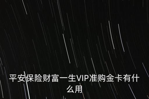 平安保險財富一生VIP準購金卡有什么用