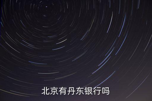 什么銀行只有北京有，北京有丹東銀行嗎