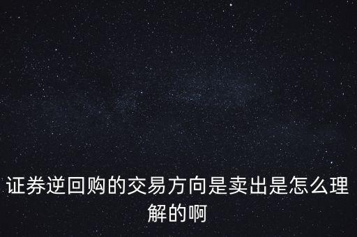 證券逆回購的交易方向是賣出是怎么理解的啊