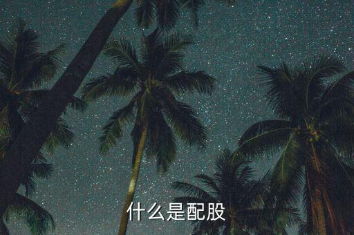 什么是配股，配股是什么意思啊