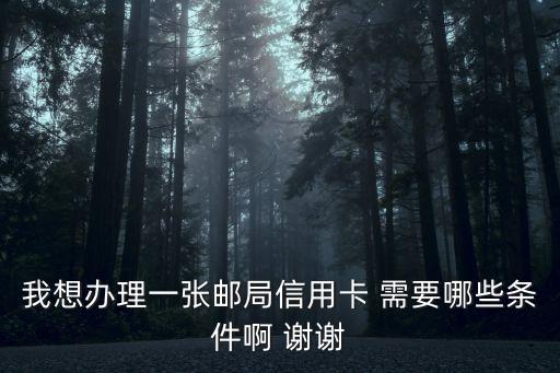 我想辦理一張郵局信用卡 需要哪些條件啊 謝謝