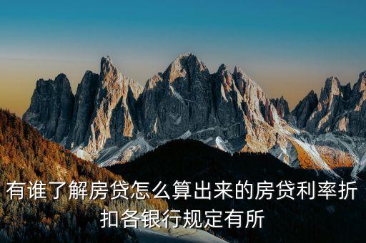 有誰了解房貸怎么算出來的房貸利率折扣各銀行規(guī)定有所