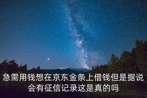 金條上征信是什么意思，急需用錢想在京東金條上借錢但是據(jù)說會有征信記錄這是真的嗎