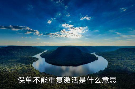 保單無法復效什么意思，保單不能重復激活是什么意思