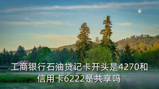 工商銀行石油貸記卡開頭是4270和信用卡6222是共享嗎