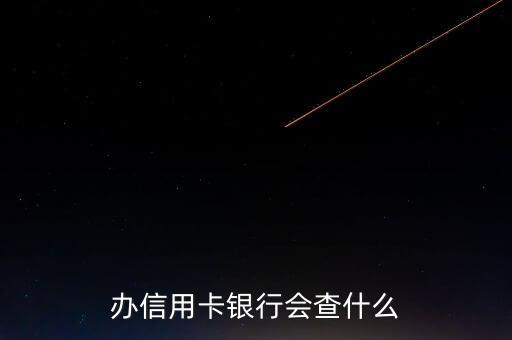 銀行辦信用卡是看什么，辦信用卡銀行會(huì)查什么