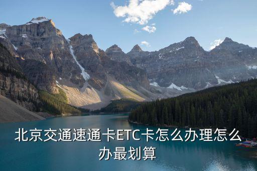 免費(fèi) 速通卡 帶什么，北京交通速通卡ETC卡怎么辦理怎么辦最劃算