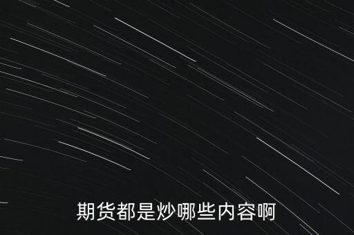 平安期貨都是炒什么的，期貨都是炒哪些內(nèi)容啊