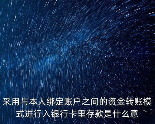 采用與本人綁定賬戶之間的資金轉(zhuǎn)賬模式進行入銀行卡里存款是什么意