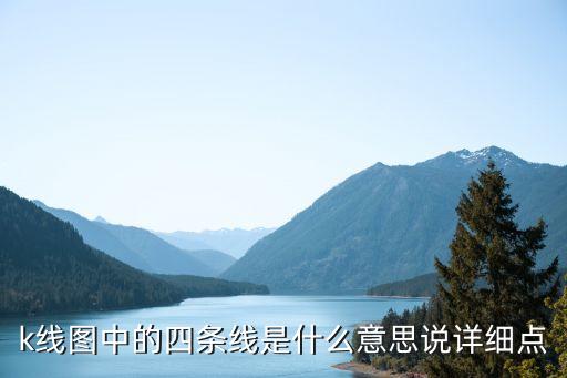 k線圖中的四條線是什么，k線圖中的四條線是什么意思說詳細點