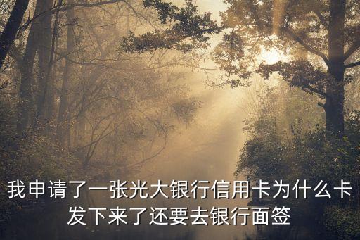 我申請(qǐng)了一張光大銀行信用卡為什么卡發(fā)下來(lái)了還要去銀行面簽