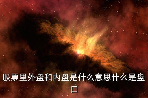 股市中的內(nèi)盤和外盤是什么，股票里外盤和內(nèi)盤是什么意思什么是盤口