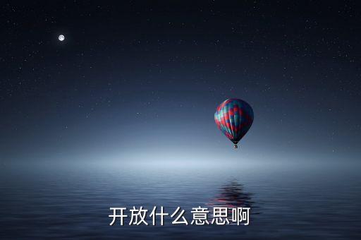 開(kāi)放是什么意思呢，開(kāi)放什么意思啊