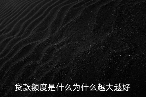 貸款額度是什么為什么越大越好