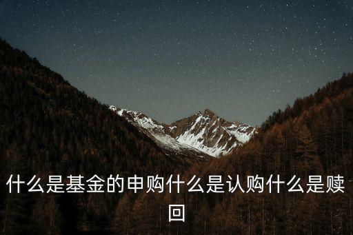 什么是基金認(rèn)購(gòu)，什么是認(rèn)購(gòu)申購(gòu)和贖回