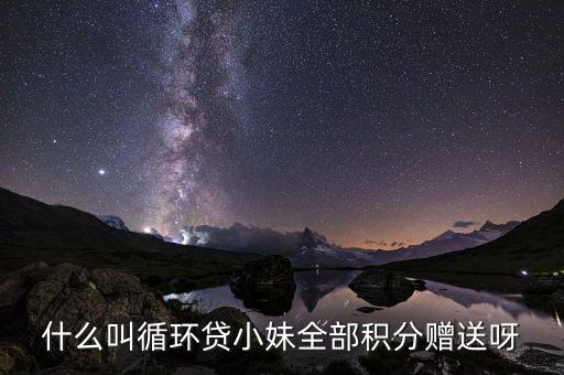 什么叫循環(huán)貸小妹全部積分贈送呀