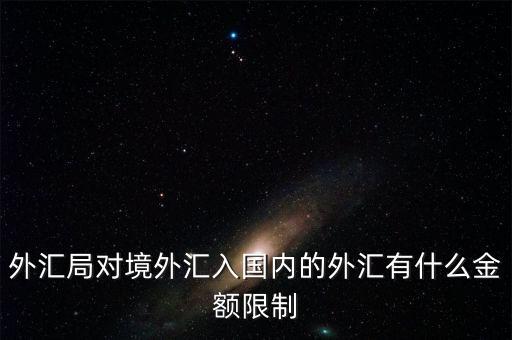 外匯局對境外匯入國內(nèi)的外匯有什么金額限制