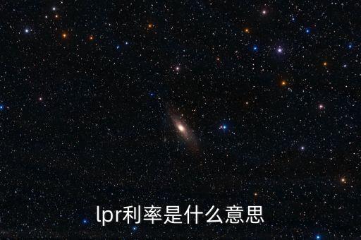央行LPR是什么意思，lpr浮動利率是什么意思啊