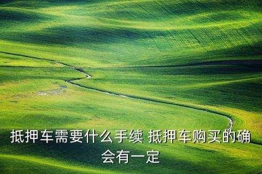 抵押車需要什么手續(xù) 抵押車購買的確會有一定